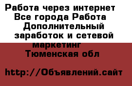 Работа через интернет - Все города Работа » Дополнительный заработок и сетевой маркетинг   . Тюменская обл.